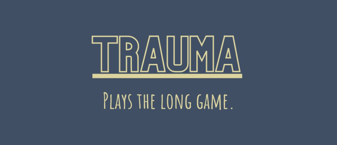 Trauma Plays the Long Game.