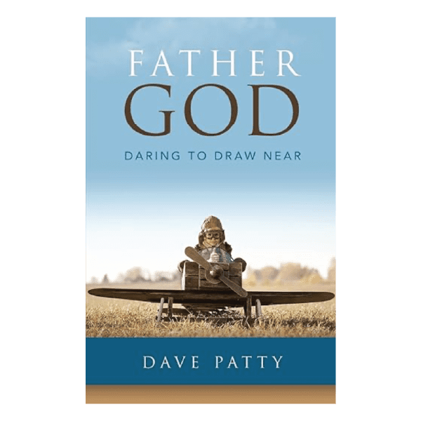 Father God: Daring to Draw Near by Dave Patty