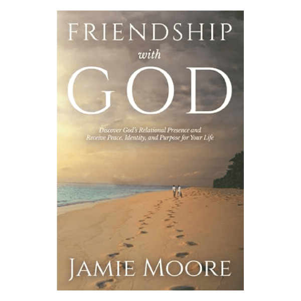 Friendship with God: Discover God's Relational Presence and Receive Peace, Identity, and Purpose for Your Life by Jamie Moore