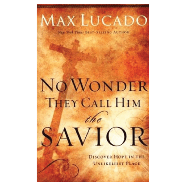 No Wonder They Call Him the Savior: Discover Hope In The Unlikeliest Place by Max Lucado