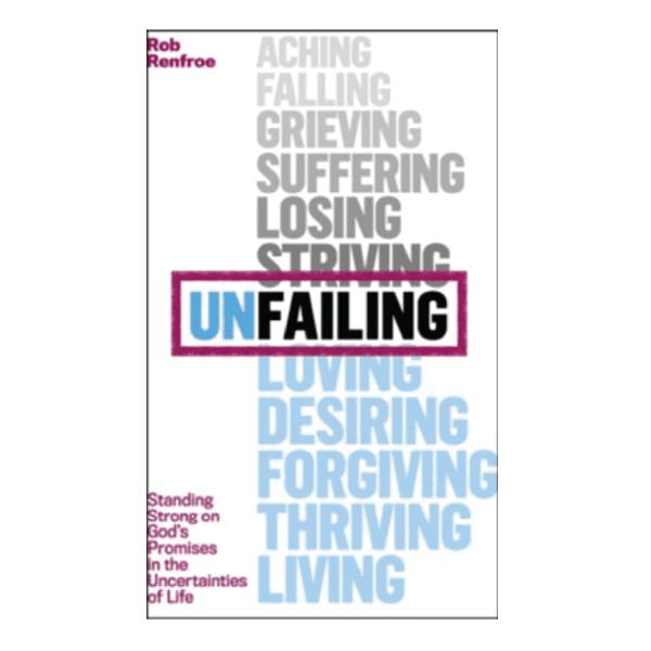 Unfailing: Standing Strong on God's Promises in the Uncertainties of Life by Rob Renfroe