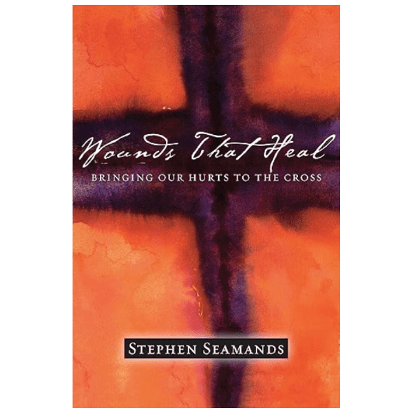 Wounds That Heal: Bringing Our Hurts to the Cross by Stephen Seamands